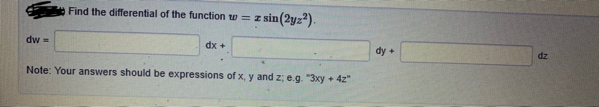 Find the differential of the function w = I sin(2yz).
dw =
dy +
dz
+ xp
Note: Your answers should be expressions of x, y and z; e.g. "3xy + 4z"
