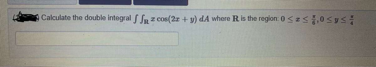 Calculate the double integral f fR T cos(2a + y) dA where R is the region: 0 < 0<y
