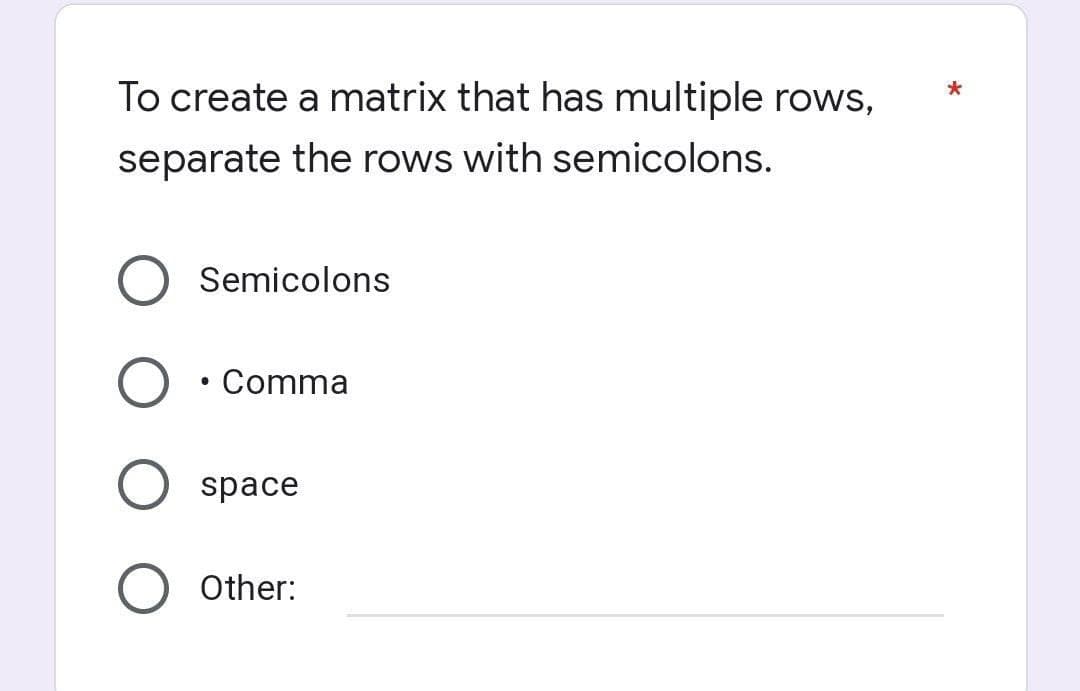 To create a matrix that has multiple rows,
separate the rows with semicolons.
Semicolons
Comma
●
space
Other:
