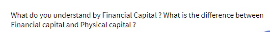 What do you understand by Financial Capital ? What is the difference between
Financial capital and Physical capital ?
