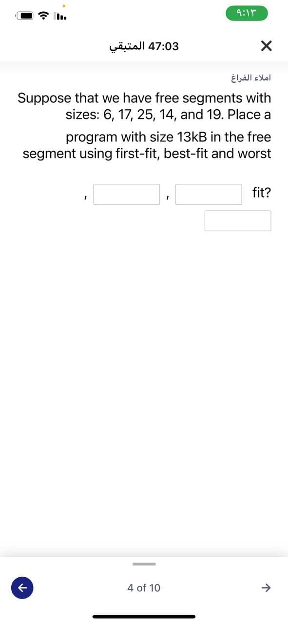 9:1M
47:03 المتبقي
املاء الفراغ
Suppose that we have free segments with
sizes: 6, 17, 25, 14, and 19. Place a
program with size 13KB in the free
segment using first-fit, best-fit and worst
fit?
4 of 10
->
