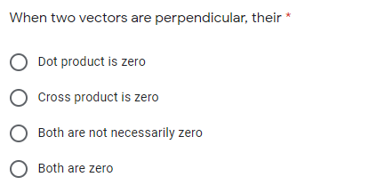 When two vectors are perpendicular, their *
Dot product is zero
Cross product is zero
Both are not necessarily zero
O Both are zero
