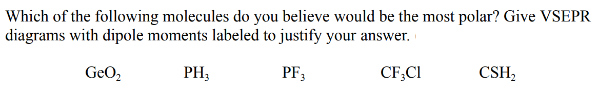 Which of the following molecules do you believe would be the most polar? Give VSEPR
diagrams with dipole moments labeled to justify your answer.
PF3
CF;CI
CSH,
PH3
GeO,
