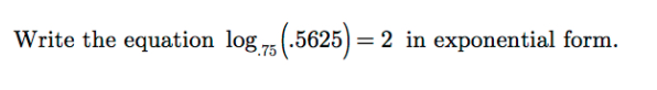 Write the equation log 75
.5625) =2 in exponential form.
