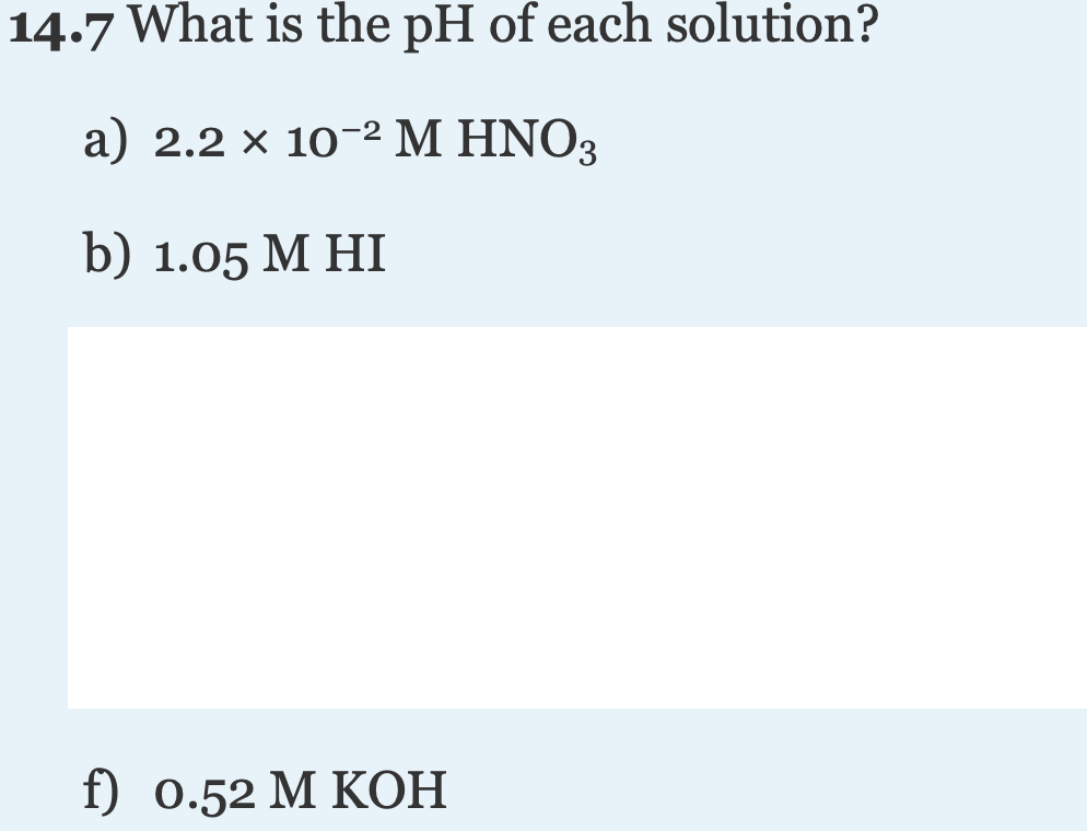 14.7 What is the pH of each solution?
a) 2.2 × 10-2 M HNO3
b) 1.05 М HI
f) 0.52 М КОН
