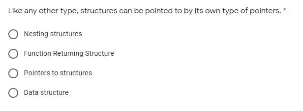 Like any other type, structures can be pointed to by its own type of pointers. *
Nesting structures
Function Returning Structure
O Pointers to structures
O Data structure
