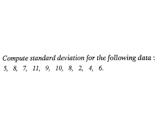 Compute standard deviation for the following data :
5, 8, 7, 11, 9, 10, 8, 2, 4, 6.
