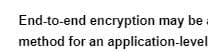End-to-end encryption may be
method for an
application-level