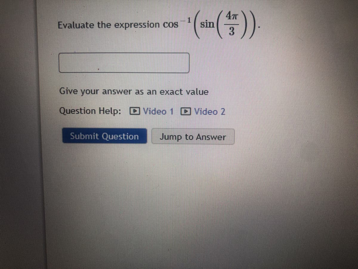 Evaluate the expression cos
sin
Give your answer as an exact value
Question Help:
Video 1 D Video 2
Submit Question
Jump to Answer
与一3
