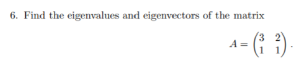 6. Find the eigenvalues and eigenvectors of the matrix
- (; ).
A =
1
