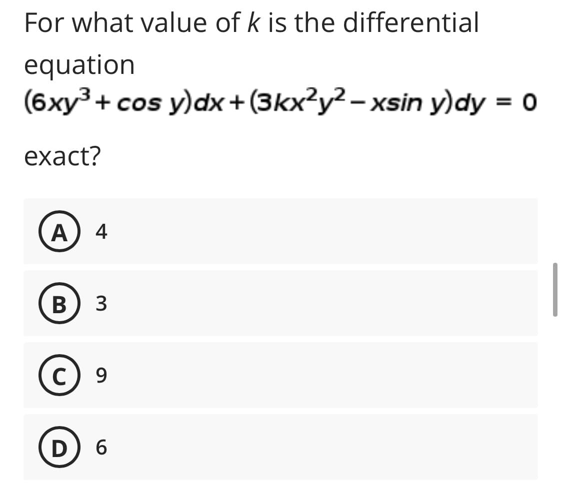 For what value of k is the differential
equation
(6xy³ + cos y)dx+(3kx?y² – xsin y)dy = 0
exact?
4
В) з
C) 9
D
6.
