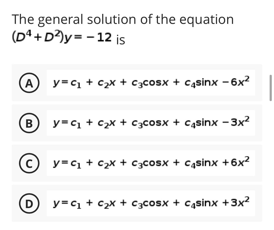 The general solution of the equation
(Dª +D²)y= - 12 is
y=c1 + c2x + C3cosx + Cąsinx - 6x2
В
y=c1 + c2x + C3cosx + C4sinx - 3x2
(C) y= c1 + c2x + C3cosx + C4sinx +6x2
y=c1 + c2x + C3cosx + Cąsinx +3x²
