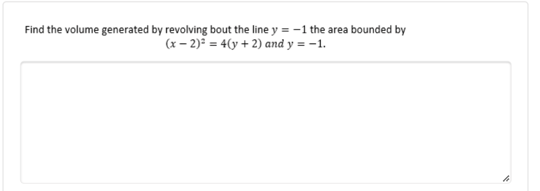 Find the volume generated by revolving bout the line y = -1 the area bounded by
(x – 2)° = 4(y + 2) and y = -1.
