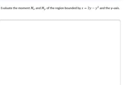 Evaluate the moment M, and My of the region bounded by x = 2y – y and the y=axis.
