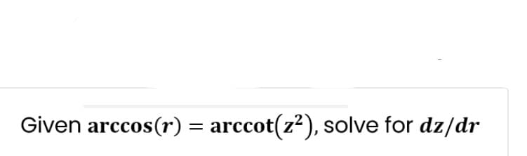 Given arccos(r) = arccot(z²), solve for dz/dr
