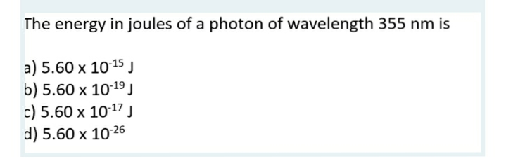 The energy in joules of a photon of wavelength 355 nm is
a) 5.60 x 10-15 J
b) 5.60 x 10-19 J
c) 5.60 x 10-¹7 J
d) 5.60 x 10-26