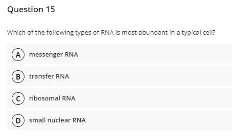 Question 15
Which of the following types of RNA is most abundant in a typical cell?
A messenger RNA
B transfer RNA
(c) ribosomal RNA
D) small nuclear RNA
