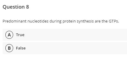 Question 8
Predominant nucleotides during protein synthesis are the GTPS.
A True
(B) False
