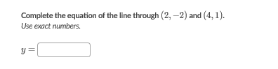 Complete the equation of the line through (2,
Use exact numbers.
–2) and (4, 1).
