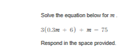 Solve the equation below for m.
3(0.3m + 6) + m = 75
Respond in the space provided.
