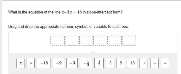 What is the equation of the line r-3y = 18 in slope-intercept form?
Drag and drop the appropriate number, symbol, or variable to each box.
-18
6
18
y
