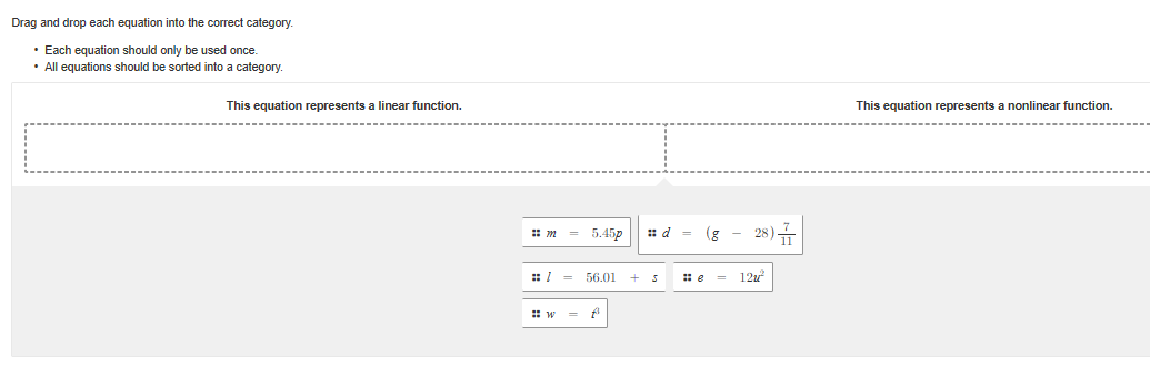 Drag and drop each equation into the correct category.
• Each equation should only be used once.
• All equations should be sorted into a category.
This equation represents a linear function.
This equation represents a nonlinear function.
28)
5.45p
: d = (g
56.01
12u
