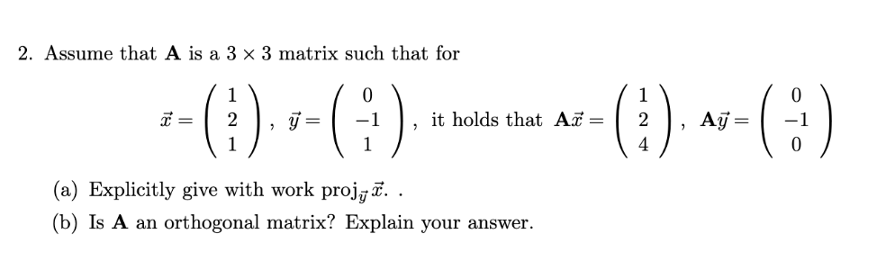2. Assume that A is a 3 x 3 matrix such that for
1
- (³)
1
x =
2 ý =
"
;).
it holds that Ax=
(a) Explicitly give with work proj..
(b) Is A an orthogonal matrix? Explain your answer.
1
2
4
1
Ay