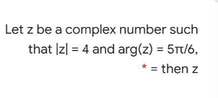 Let z be a complex number such
that Izl = 4 and arg(z) = 5Tt/6,
%3D
%3D
* = then z

