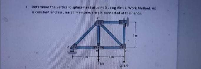 1. Determine the vertical displacement at Joint B using Virtual Work Method. AE
is constant and assume all members are pin connected at their ends.
15AN
20 KN
