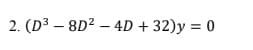 2. (D3 – 8D2 – 4D + 32)y = 0
