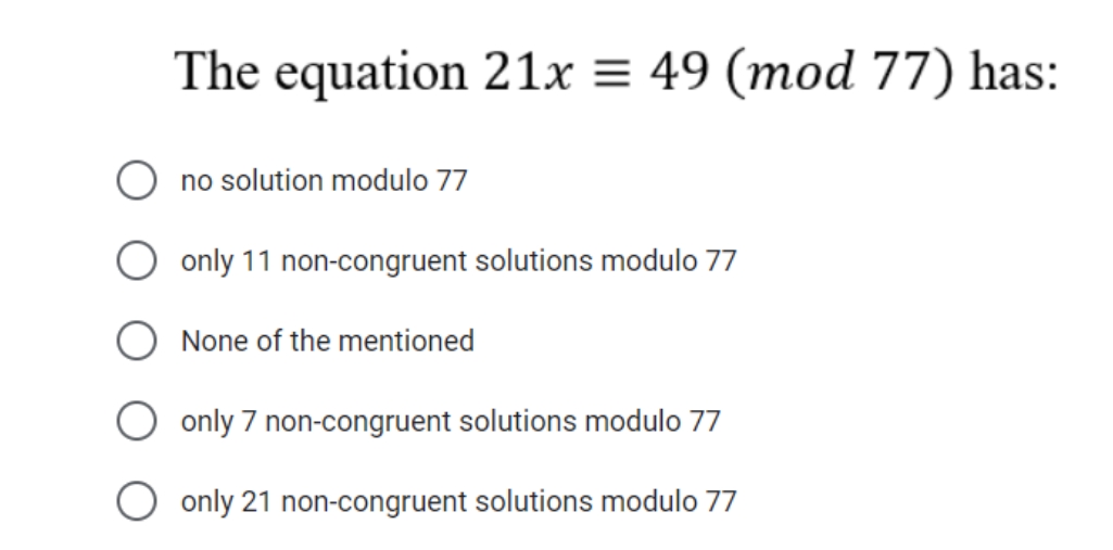The equation 21x = 49 (mod 77) has:
O no solution modulo 77
only 11 non-congruent solutions modulo 77
O None of the mentioned
O only 7 non-congruent solutions modulo 77
O only 21 non-congruent solutions modulo 77
