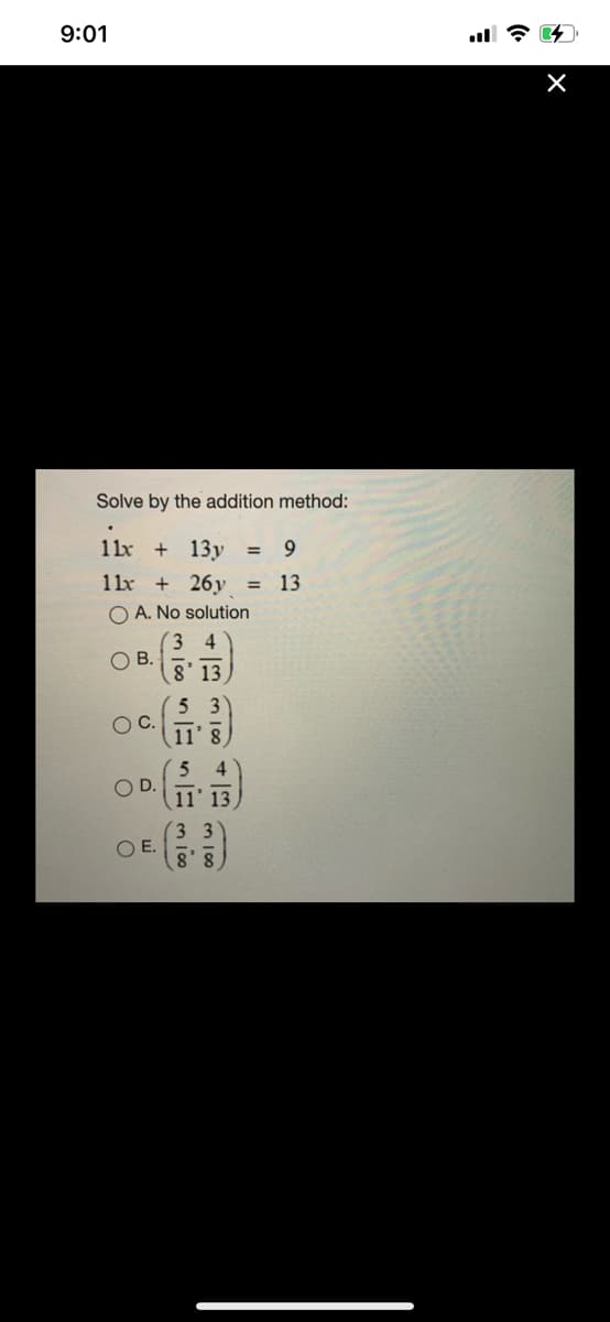 9:01
Solve by the addition method:
11x + 13y = 9
11x + 26y
13
%3D
O A. No solution
3 4
OB.
8' 13
5 3
OC.
5 4
OD.
3 3
OE.
m 10
