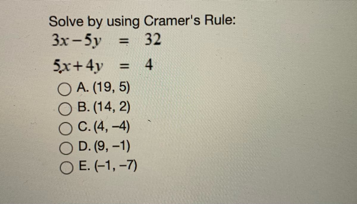 Solve by using Cramer's Rule:
3x-5y
32
5x+4y
O A. (19, 5)
B. (14, 2)
4.
%D
C. (4, -4)
O D. (9, -1)
O E. (-1, –7)
