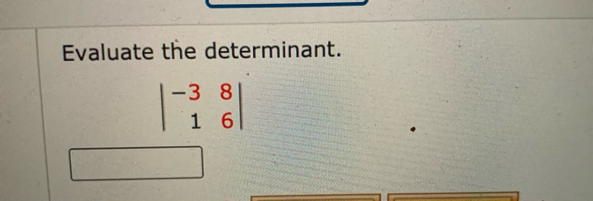 Evaluate the determinant.
-3 8
1 6
