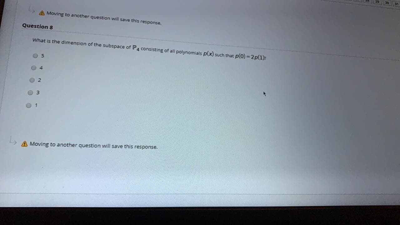 What is the dimension of the subspace of P4 consisting of all polynomials p(x) such that p(0)= 2p(1)
4.
O 2
3
01
