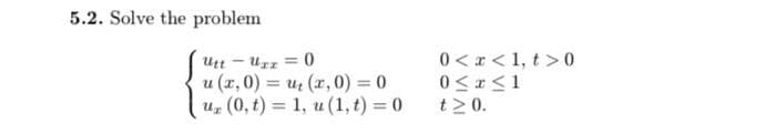 5.2. Solve the problem
0 <r<1, t > 0
Uzz = 0
u (x,0) = uz (r, 0) = 0
uz (0, t) = 1, u (1, t) 0
Utt
%3!
%3D
t2 0.
