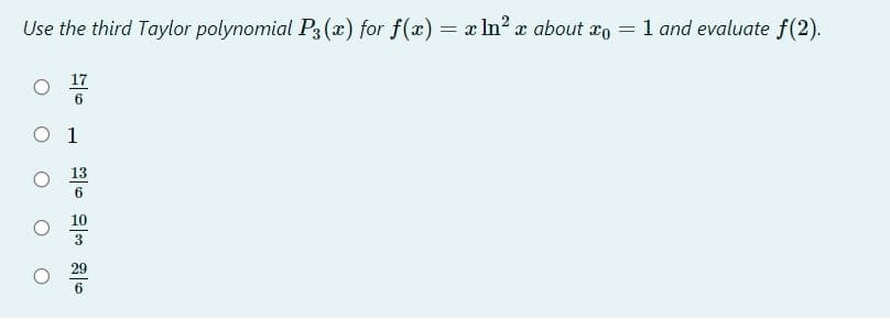 Use the third Taylor polynomial P3(x) for f(x) = x ln? x about xo = 1 and evaluate f(2).
17
O 1
13
10
3
