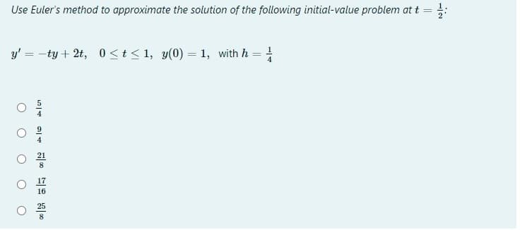 Use Euler's method to approximate the solution of the following initial-value problem at t = ;:
y' = -ty + 2t,
0 <t<1, y(0) = 1, with h = !
17
16
8
