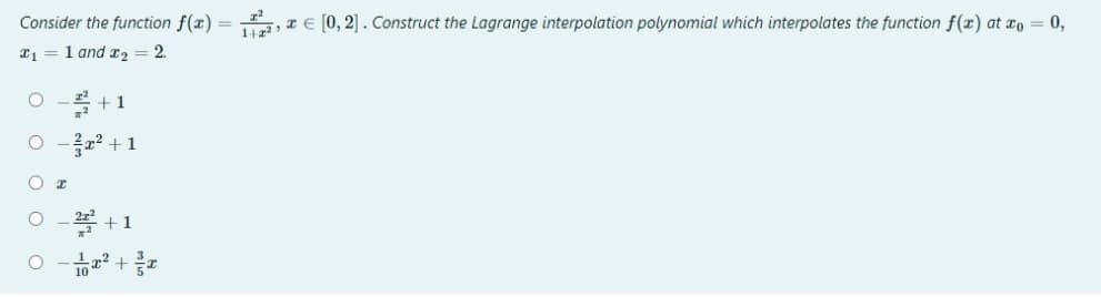 Consider the function f(x) = , TE [0, 2]. Construct the Lagrange interpolation polynomial which interpolates the function f(x) at ro = 0,
I1 = 1 and x2
2.
O -+
22 +1
O-2폭 + 1
