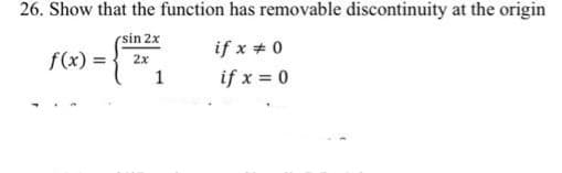 26. Show that the function has removable discontinuity at the origin
sin 2x
2x
f(x) =
1
if x = 0
if x = 0