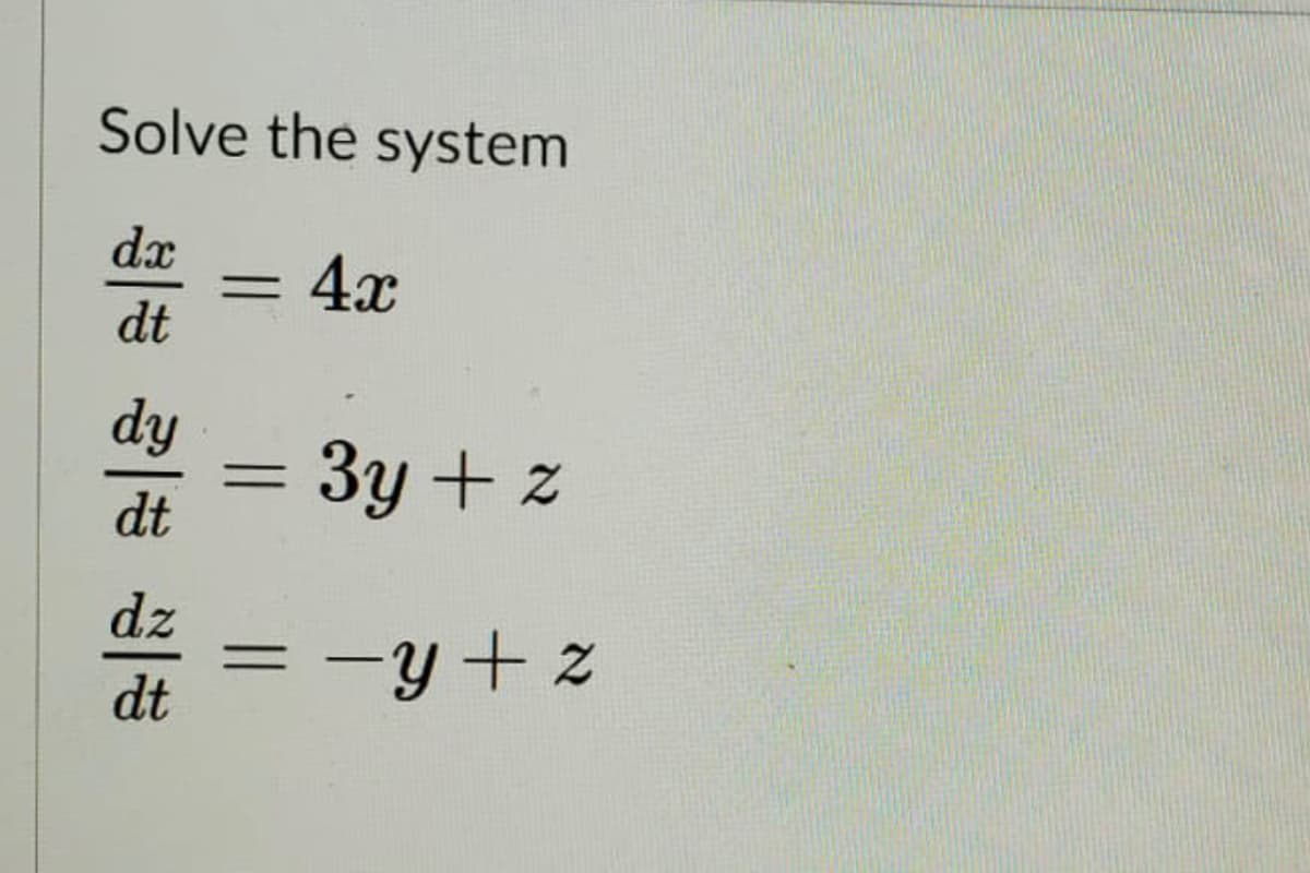 Solve the system
dx
4x
dt
dy
3y + z
dt
dz
-y + z
||
dt
