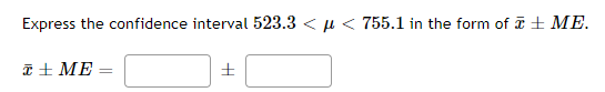 Express the confidence interval 523.3 < µ < 755.1 in the form of i± ME.
a + ME =
