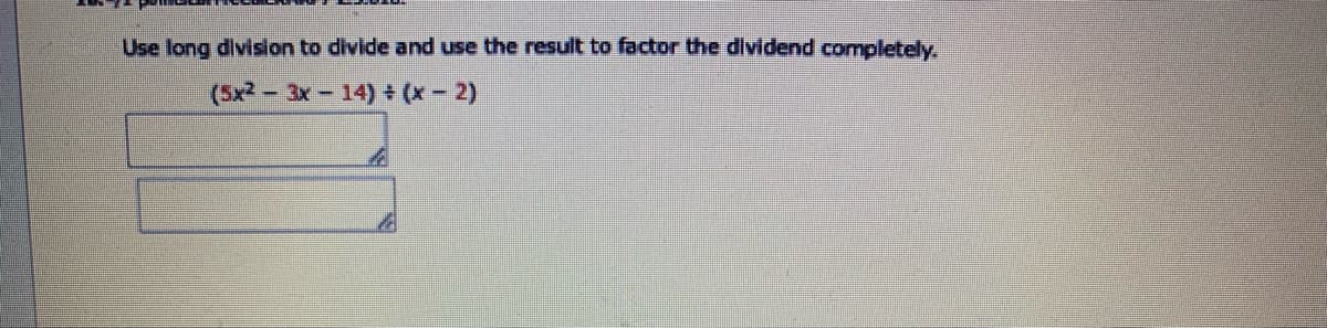 Use long divislon to divide and use the result to factor the dividend completely.
(5x2 - 3x- 14) (x- 2)
