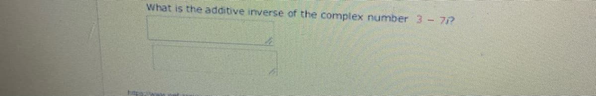 What is the additive inverse of the complex number 3 - 7?
