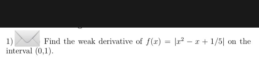 Find the weak derivative of f(x) = |x² – x + 1/5| on the
1)
interval (0,1).
