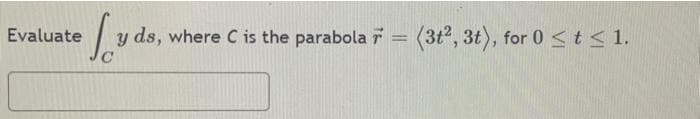 Evaluate
y ds, where C is the parabola r
(3t2, 3t), for 0 <t< 1.
%3D
