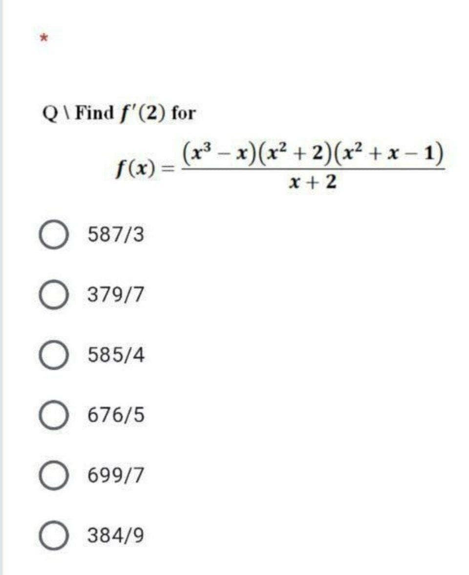 Q\ Find f'(2) for
(x³ – x)(x² + 2)(x² +x- 1)
x + 2
f(x):
587/3
O 379/7
O 585/4
676/5
699/7
384/9
