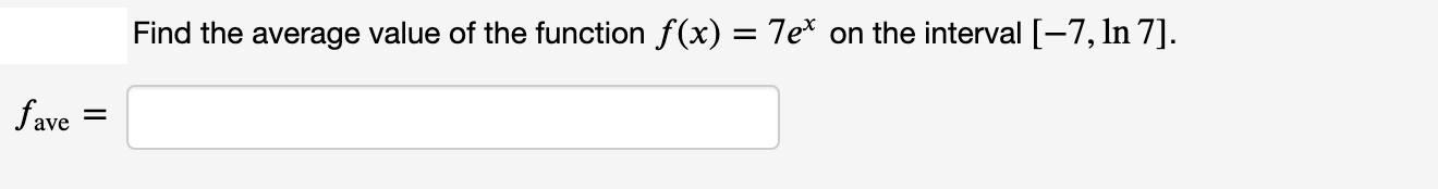 Find the average value of the function f(x) = 7e* on the interval [-7, In 7].
