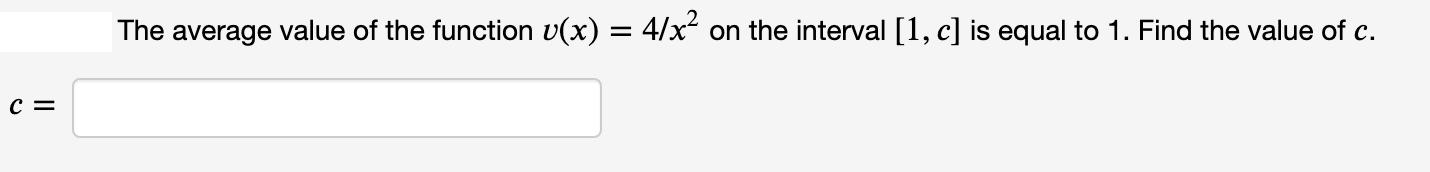 The average value of the function v(x) = 4/x on the interval [1, c] is equal to 1. Find the value of c.

