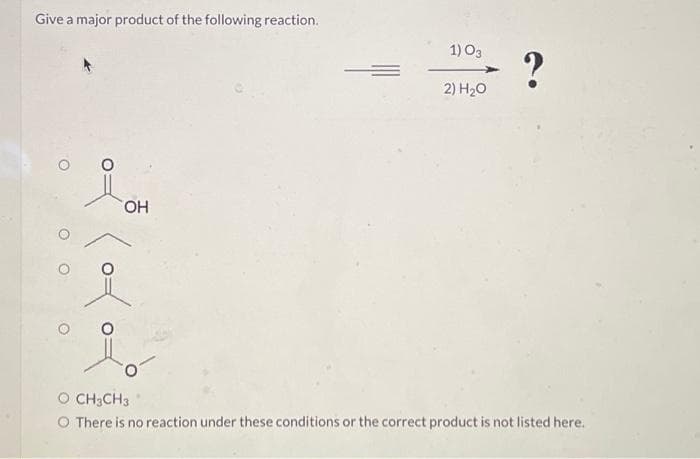 Give a major product of the following reaction.
OH
1) 03
2) H₂O
?
CH3CH3
O There is no reaction under these conditions or the correct product is not listed here.